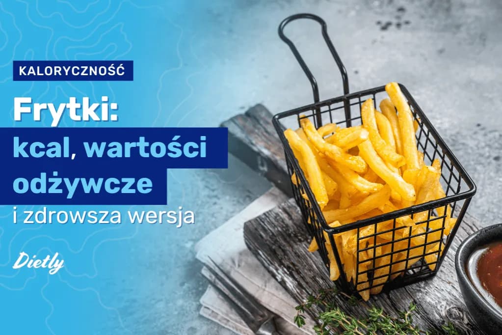 Ile kalorii mają frytki domowe? Zaskakujące wartości odżywcze